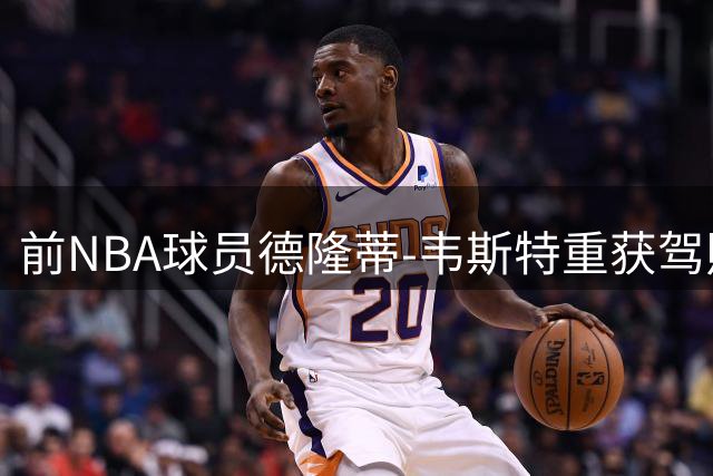 前NBA球员德隆蒂-韦斯特重获驾照 分享生活重建进展